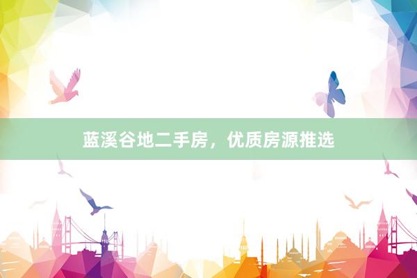 蓝溪谷地二手房，优质房源推选