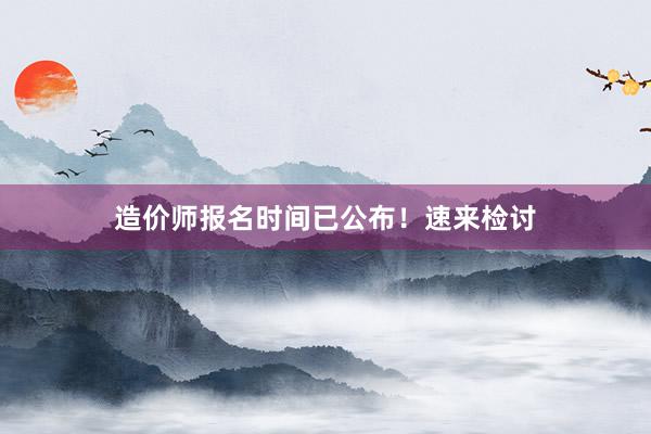 造价师报名时间已公布！速来检讨