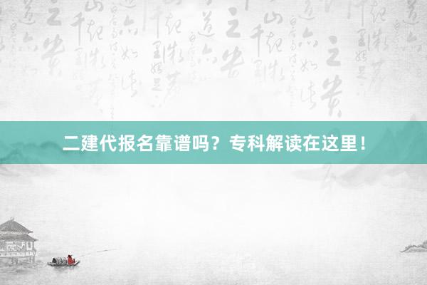 二建代报名靠谱吗？专科解读在这里！