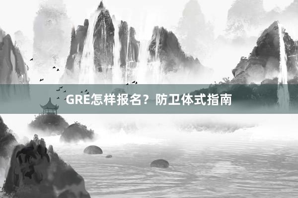 GRE怎样报名？防卫体式指南