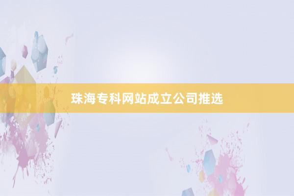 珠海专科网站成立公司推选