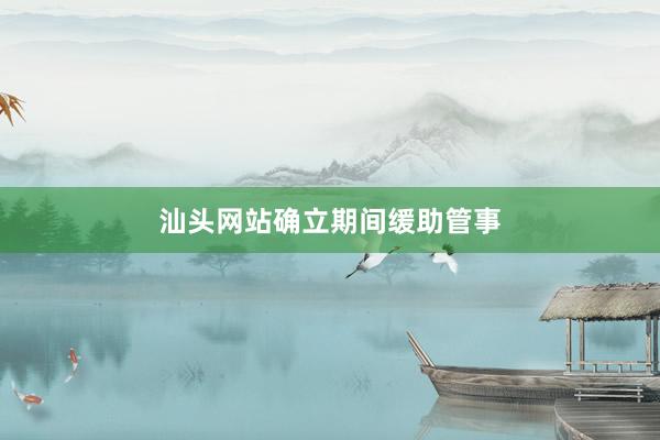 汕头网站确立期间缓助管事