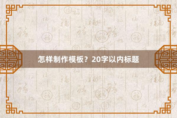 怎样制作模板？20字以内标题