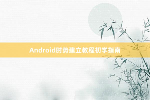 Android时势建立教程初学指南