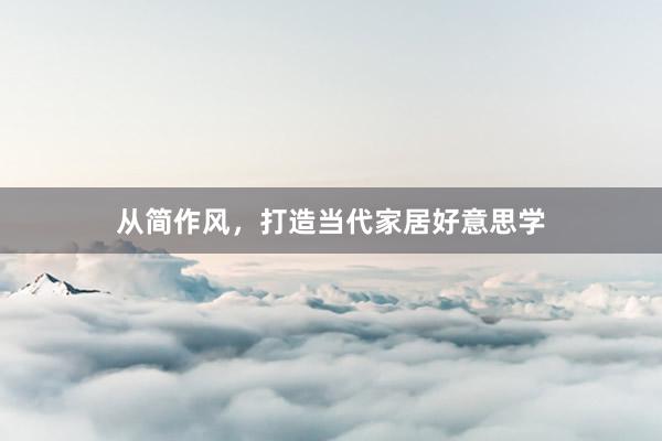 从简作风，打造当代家居好意思学