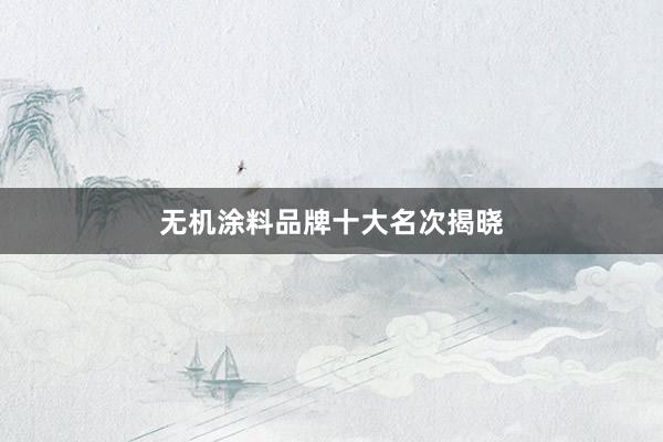 无机涂料品牌十大名次揭晓