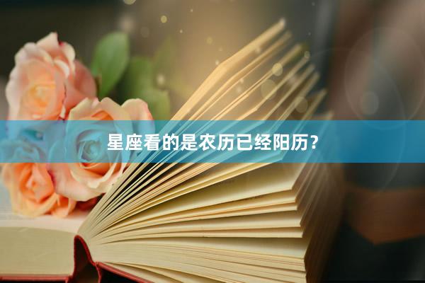 星座看的是农历已经阳历？