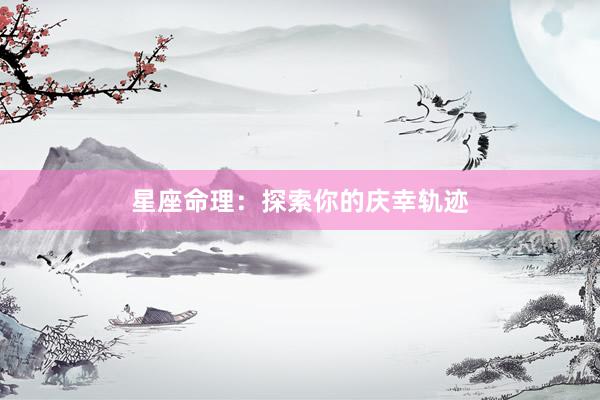 星座命理：探索你的庆幸轨迹