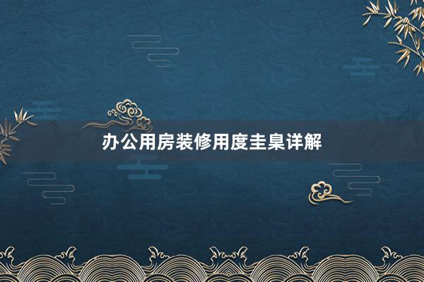 办公用房装修用度圭臬详解