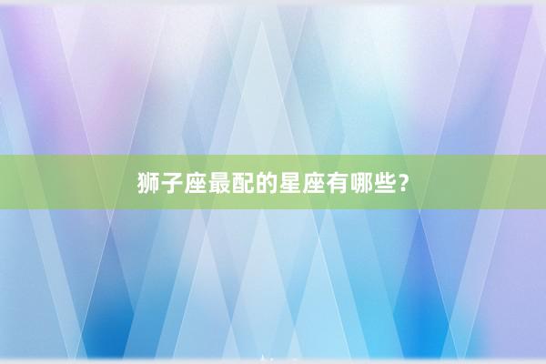 狮子座最配的星座有哪些？