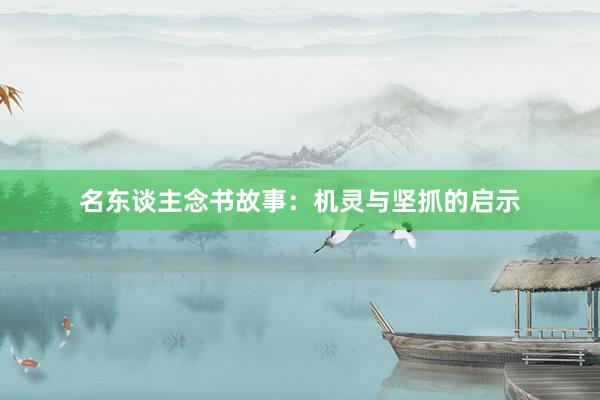 名东谈主念书故事：机灵与坚抓的启示