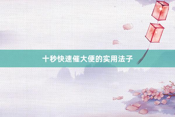 十秒快速催大便的实用法子
