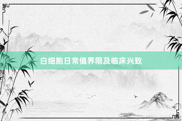 白细胞日常值界限及临床兴致