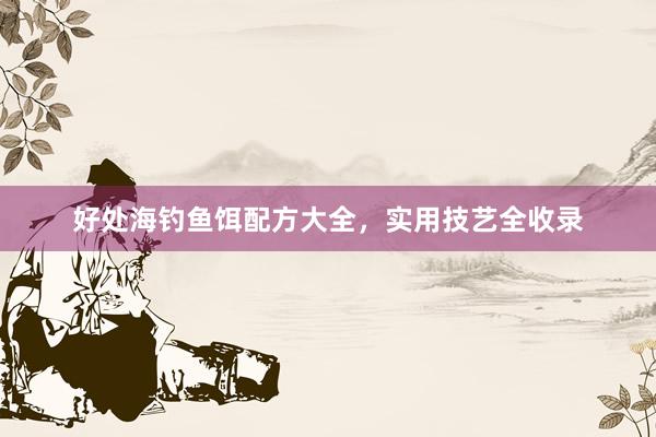 好处海钓鱼饵配方大全，实用技艺全收录