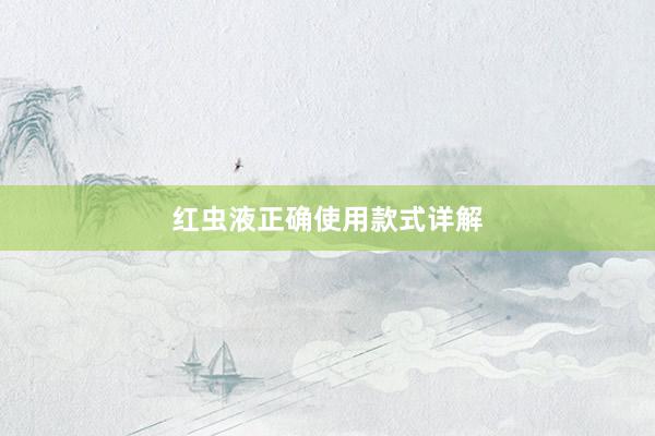 红虫液正确使用款式详解