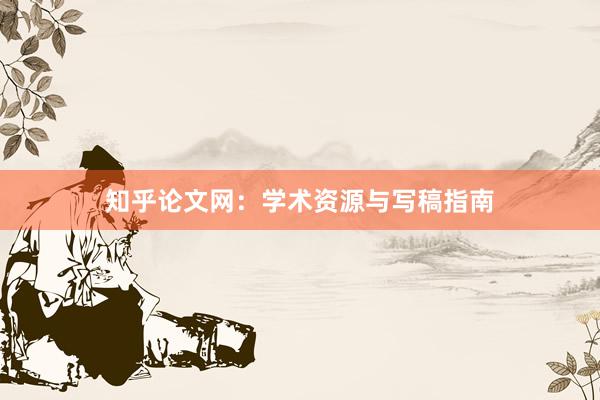知乎论文网：学术资源与写稿指南