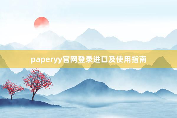 paperyy官网登录进口及使用指南