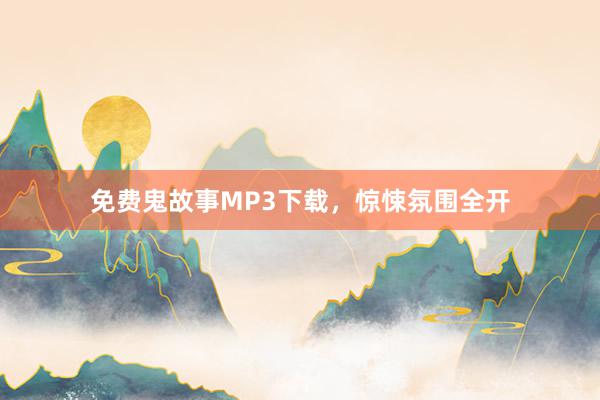 免费鬼故事MP3下载,惊悚氛围全开