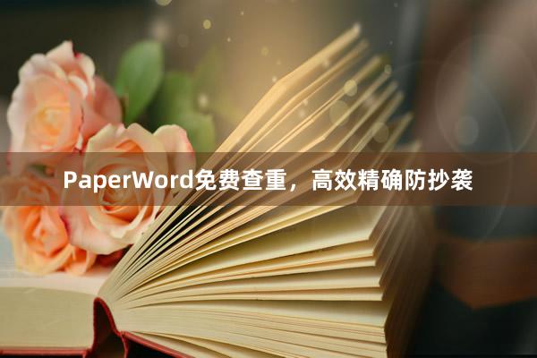 PaperWord免费查重，高效精确防抄袭